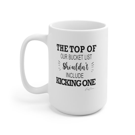 The Top of Our Bucket List Shouldn't Include Kicking One White Ceramic Mug 15oz